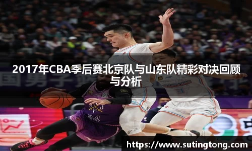2017年CBA季后赛北京队与山东队精彩对决回顾与分析